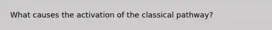 What causes the activation of the classical pathway?