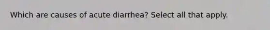 Which are causes of acute diarrhea? Select all that apply.