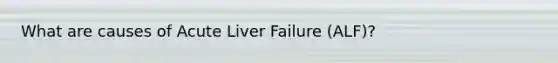 What are causes of Acute Liver Failure (ALF)?