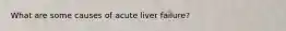 What are some causes of acute liver failure?