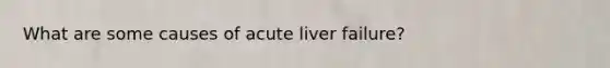 What are some causes of acute liver failure?