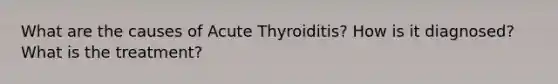 What are the causes of Acute Thyroiditis? How is it diagnosed? What is the treatment?