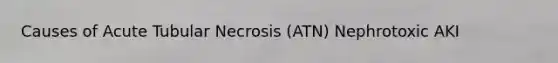 Causes of Acute Tubular Necrosis (ATN) Nephrotoxic AKI