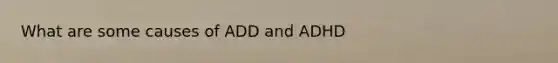 What are some causes of ADD and ADHD