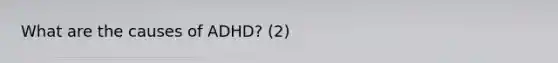 What are the causes of ADHD? (2)