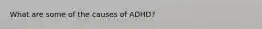 What are some of the causes of ADHD?