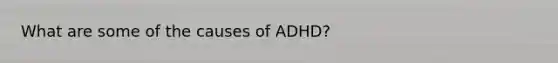 What are some of the causes of ADHD?