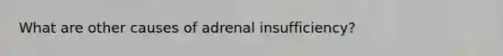 What are other causes of adrenal insufficiency?