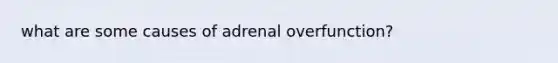 what are some causes of adrenal overfunction?