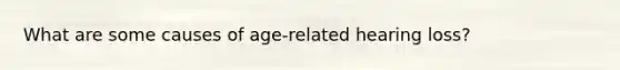 What are some causes of age-related hearing loss?