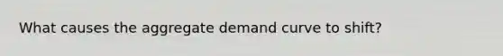 What causes the aggregate demand curve to shift?