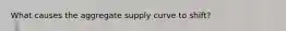 What causes the aggregate supply curve to shift?