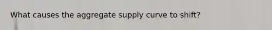 What causes the aggregate supply curve to shift?