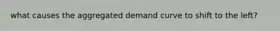 what causes the aggregated demand curve to shift to the left?