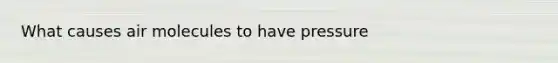 What causes air molecules to have pressure