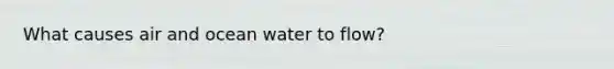 What causes air and ocean water to flow?