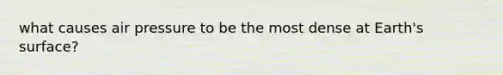what causes air pressure to be the most dense at Earth's surface?