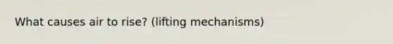 What causes air to rise? (lifting mechanisms)