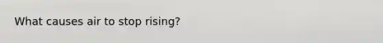 What causes air to stop rising?