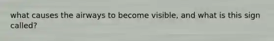 what causes the airways to become visible, and what is this sign called?