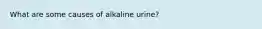 What are some causes of alkaline urine?