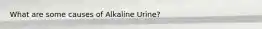 What are some causes of Alkaline Urine?