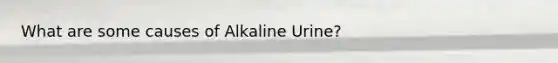 What are some causes of Alkaline Urine?