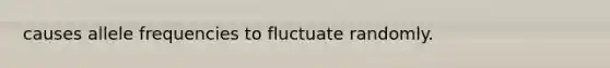 causes allele frequencies to fluctuate randomly.