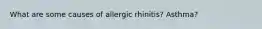 What are some causes of allergic rhinitis? Asthma?