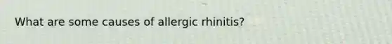 What are some causes of allergic rhinitis?