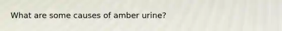 What are some causes of amber urine?