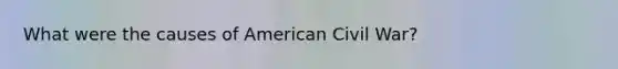 What were the causes of American Civil War?