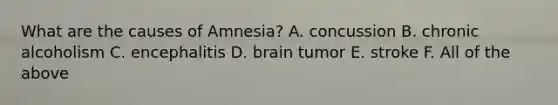 What are the causes of Amnesia? A. concussion B. chronic alcoholism C. encephalitis D. brain tumor E. stroke F. All of the above