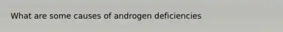 What are some causes of androgen deficiencies