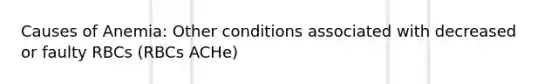 Causes of Anemia: Other conditions associated with decreased or faulty RBCs (RBCs ACHe)