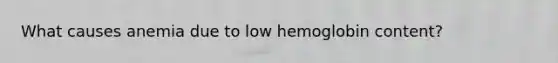 What causes anemia due to low hemoglobin content?