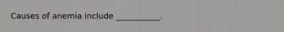 Causes of anemia include ___________.