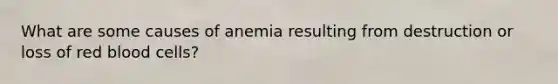 What are some causes of anemia resulting from destruction or loss of red blood cells?