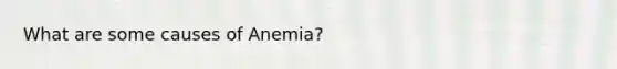 What are some causes of Anemia?