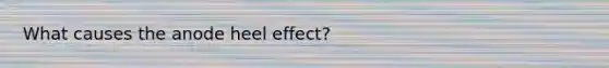 What causes the anode heel effect?