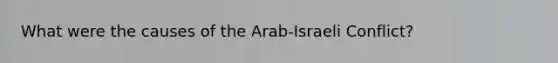 What were the causes of the Arab-Israeli Conflict?