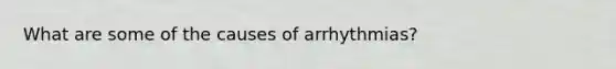 What are some of the causes of arrhythmias?