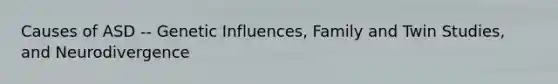 Causes of ASD -- Genetic Influences, Family and Twin Studies, and Neurodivergence