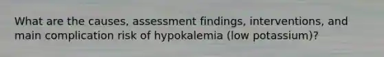 What are the causes, assessment findings, interventions, and main complication risk of hypokalemia (low potassium)?