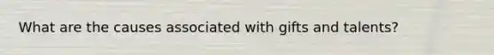 What are the causes associated with gifts and talents?