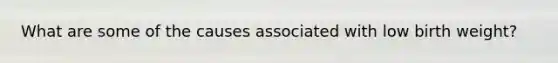 What are some of the causes associated with low birth weight?