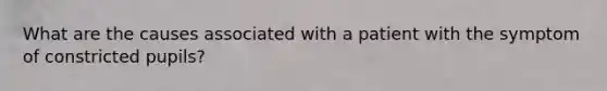 What are the causes associated with a patient with the symptom of constricted pupils?