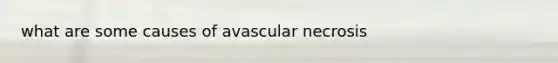 what are some causes of avascular necrosis