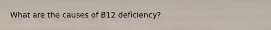 What are the causes of B12 deficiency?