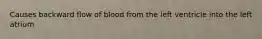 Causes backward flow of blood from the left ventricle into the left atrium
